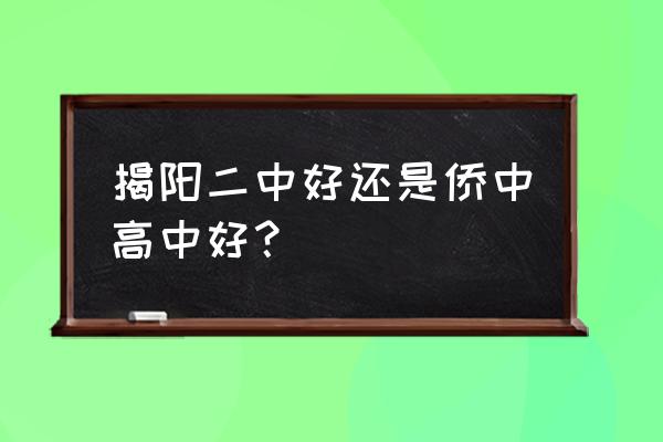 揭阳华侨和揭阳二中哪个好 揭阳二中好还是侨中高中好？