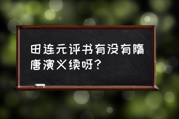 续隋唐演义评书田连元在听 田连元评书有没有隋唐演义续呀？