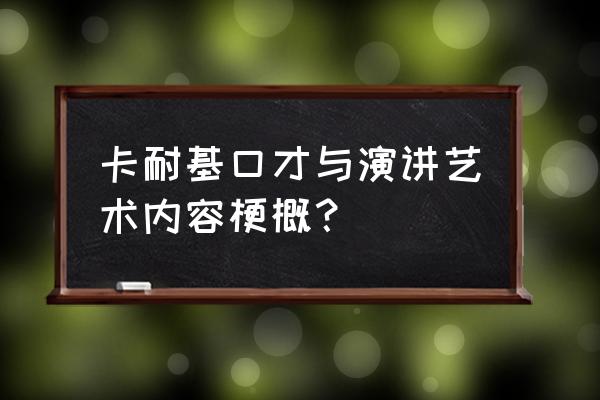 卡耐基口才训练中心 卡耐基口才与演讲艺术内容梗概？