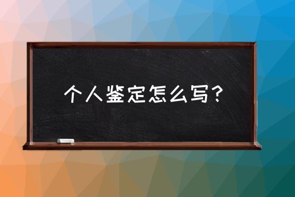 个人情况鉴定材料 个人鉴定怎么写？