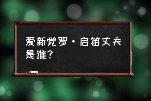 爱新觉罗启笛的丈夫 爱新觉罗·启笛丈夫是谁？