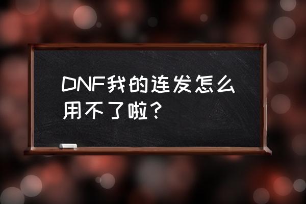 dnf单键连发x DNF我的连发怎么用不了啦？