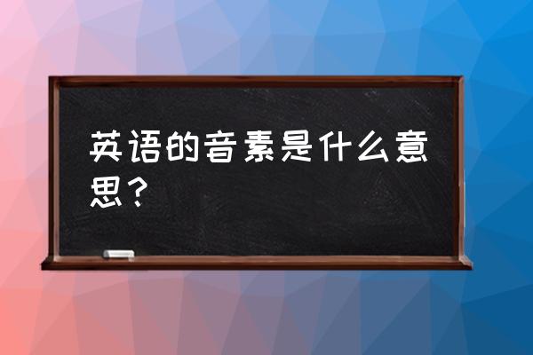 英语音素分类 英语的音素是什么意思？