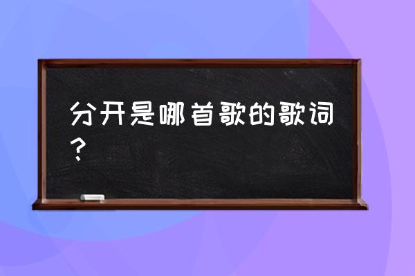 当初是你要分开by 分开是哪首歌的歌词？