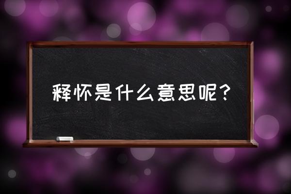 释怀是什么意思解释一下 释怀是什么意思呢？