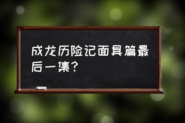 成龙历险记面具完整版 成龙历险记面具篇最后一集？