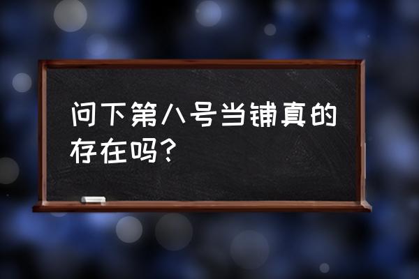 真实存在的八号当铺 问下第八号当铺真的存在吗？