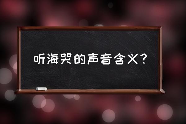 听海哭的声音寓意什么 听海哭的声音含义？