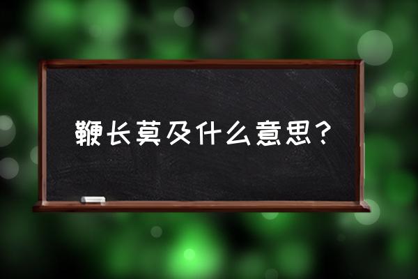 鞭长莫及现代意思 鞭长莫及什么意思？