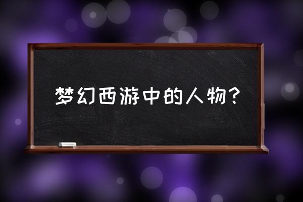 梦幻西游人物介绍 梦幻西游中的人物？