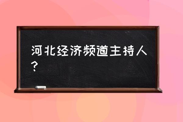 河北经济频道 河北经济频道主持人？