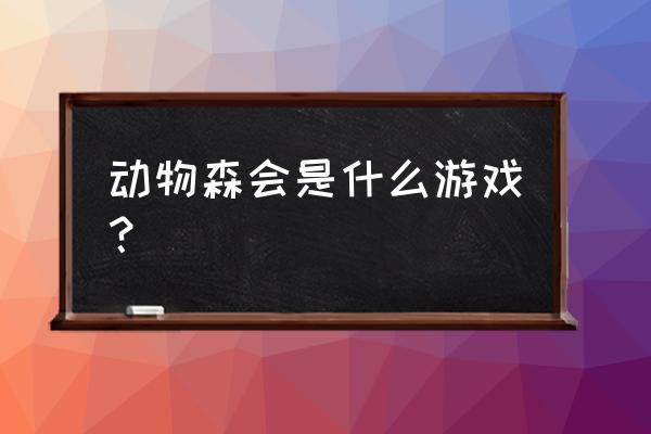 动物之森到底是个什么游戏 动物森会是什么游戏？