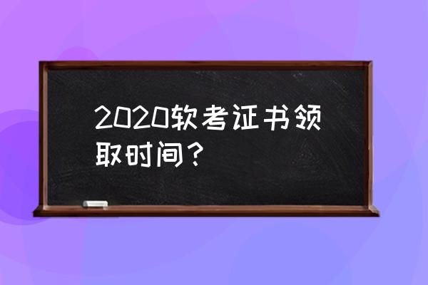 2020湖北软考时间 2020软考证书领取时间？