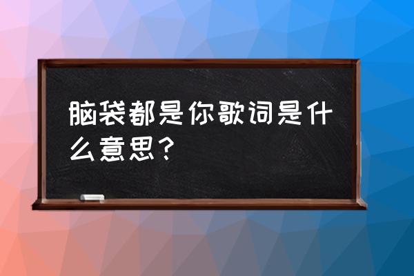 小小的爱在大城里好甜蜜 脑袋都是你歌词是什么意思？