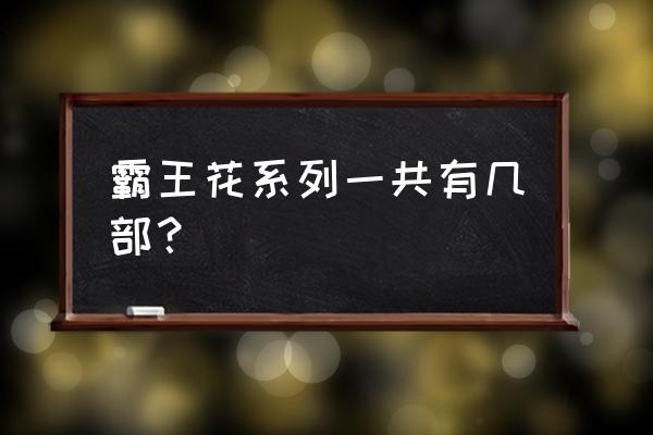 黑海霸王花有几部 霸王花系列一共有几部？