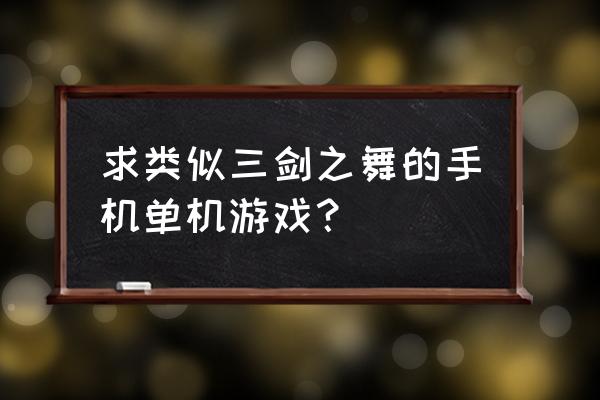 类似三剑之舞 求类似三剑之舞的手机单机游戏？