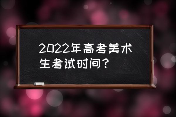 美术高考时间2022具体时间 2022年高考美术生考试时间？