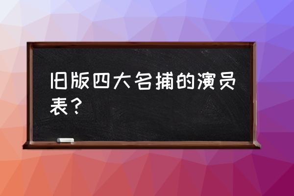 四大名捕演员名单 旧版四大名捕的演员表？