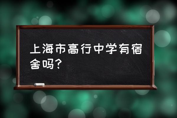 高行中学面积 上海市高行中学有宿舍吗？