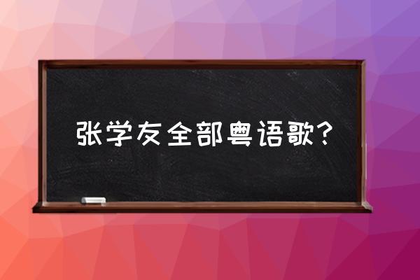 张学友的歌全部 张学友全部粤语歌？