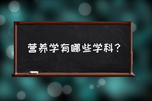 关于营养的专业 营养学有哪些学科？