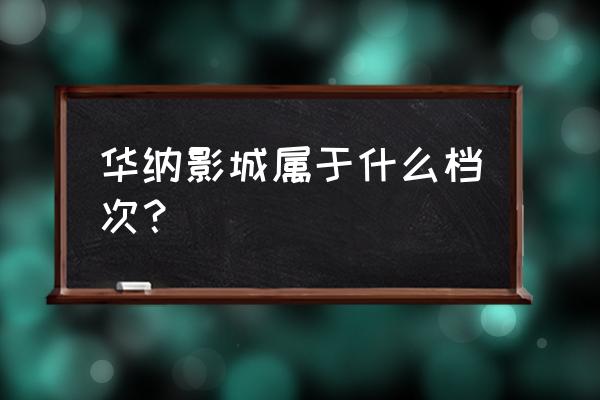 华纳数据影城 华纳影城属于什么档次？