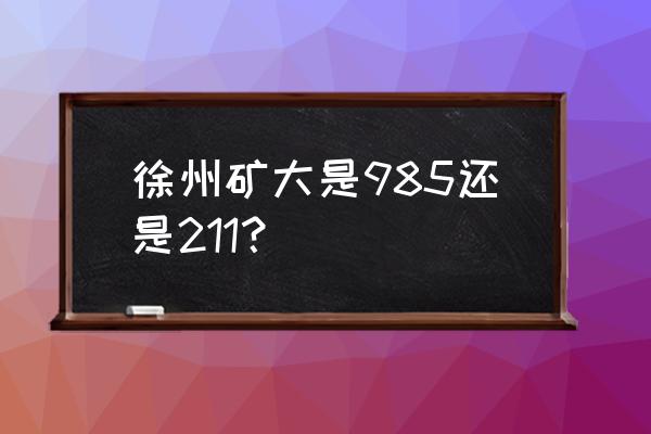 徐州矿大是211吗 徐州矿大是985还是211？