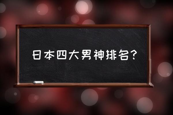 藤木直人年轻时有多帅 日本四大男神排名？