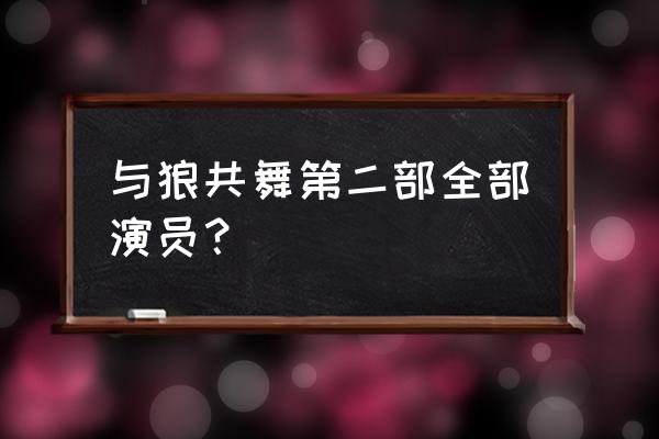 与狼共舞第二部完全版 与狼共舞第二部全部演员？