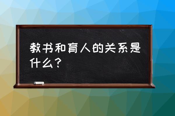 教书育人的育人指的是什么 教书和育人的关系是什么？