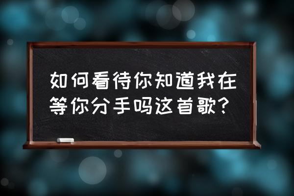 你知道我在等你们分手吗mv 如何看待你知道我在等你分手吗这首歌？