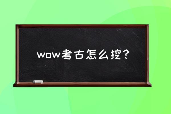 wow考古8.0 wow考古怎么挖？