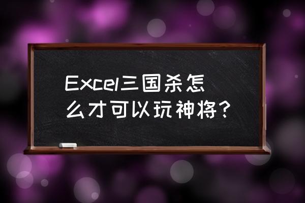 excel三国杀最新版 Excel三国杀怎么才可以玩神将？