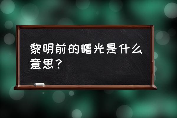 黎明前的曙光啥意思 黎明前的曙光是什么意思？