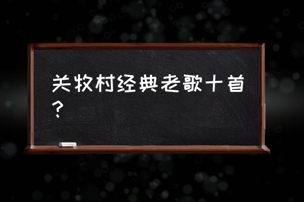 关牧村经典老歌20首 关牧村经典老歌十首？