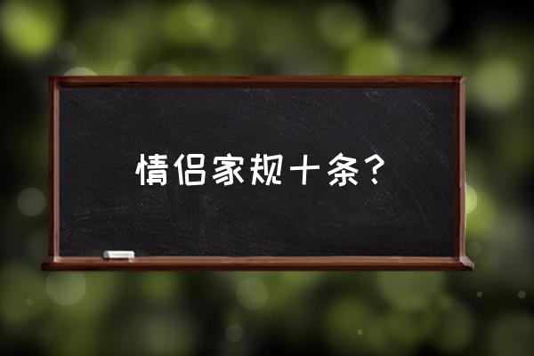 情侣家规十条 情侣家规十条？