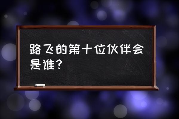 路飞的第十个伙伴是谁 路飞的第十位伙伴会是谁？