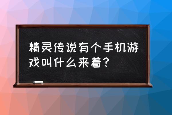 精灵传说手游叫什么 精灵传说有个手机游戏叫什么来着？