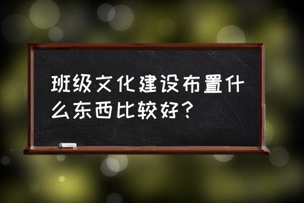 班级文化布置 班级文化建设布置什么东西比较好？