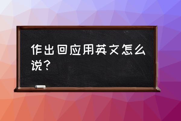 回应过去式英文 作出回应用英文怎么说？