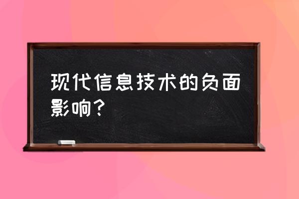 信息技术存在的负面影响 现代信息技术的负面影响？