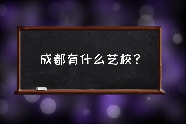 真正的成都艺校 成都有什么艺校？