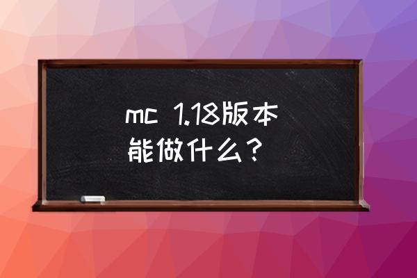 minecraft1.18 mc 1.18版本能做什么？