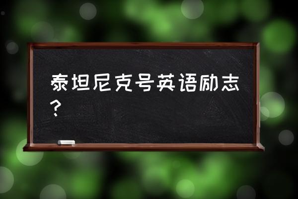 泰坦尼克号英语经典语 泰坦尼克号英语励志？