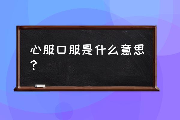 心服口服是什么意思啊 心服口服是什么意思？