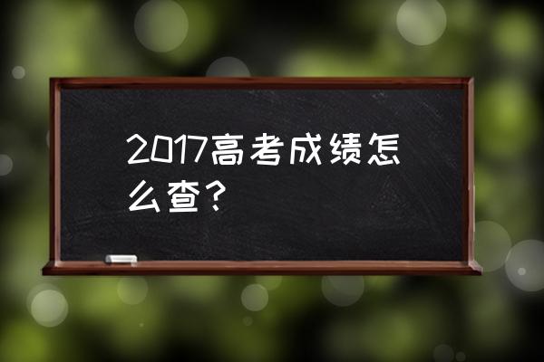 2017高考成绩还能查吗 2017高考成绩怎么查？