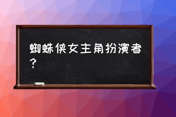 蜘蛛侠女主演员 蜘蛛侠女主角扮演者？