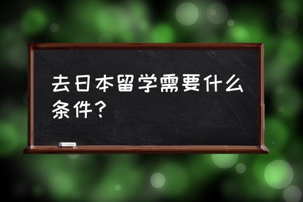 赴日留学条件 去日本留学需要什么条件？