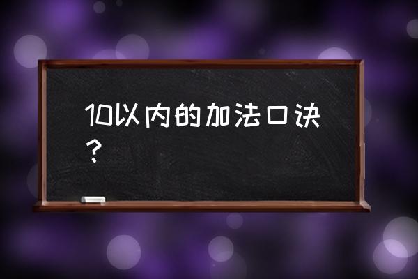 加法口诀表10以内 10以内的加法口诀？