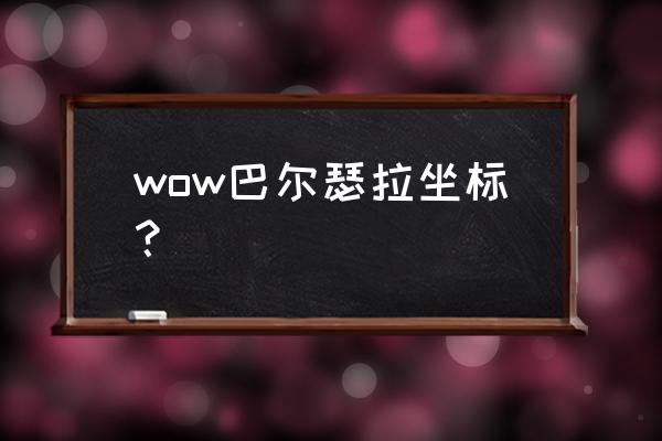 巴尔瑟拉行走路线 wow巴尔瑟拉坐标？